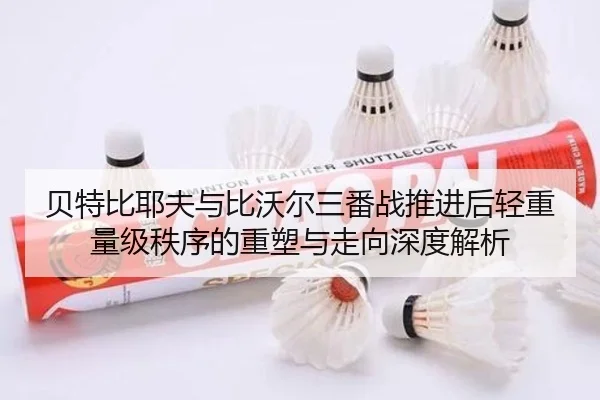 贝特比耶夫与比沃尔三番战推进后轻重量级秩序的重塑与走向深度解析