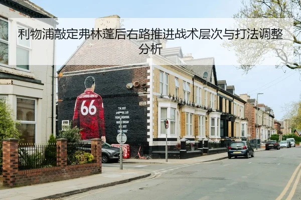 利物浦敲定弗林蓬后右路推进战术层次与打法调整分析
