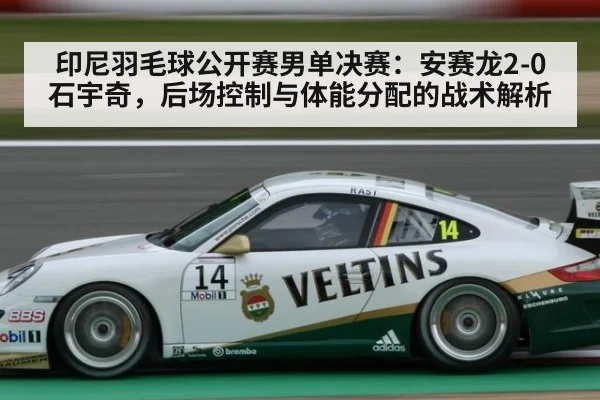 印尼羽毛球公开赛男单决赛：安赛龙2-0石宇奇，后场控制与体能分配的战术解析