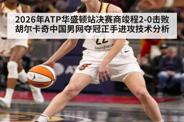2026年ATP华盛顿站决赛商竣程2-0击败胡尔卡奇中国男网夺冠正手进攻技术分析