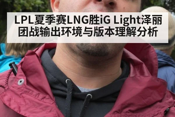 LPL夏季赛LNG胜iG Light泽丽团战输出环境与版本理解分析