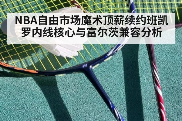 NBA自由市场魔术顶薪续约班凯罗内线核心与富尔茨兼容分析