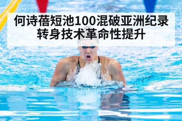 何诗蓓短池100混破亚洲纪录 转身技术革命性提升