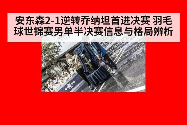 安东森2-1逆转乔纳坦首进决赛 羽毛球世锦赛男单半决赛信息与格局辨析