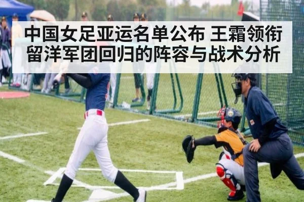 中国女足亚运名单公布 王霜领衔留洋军团回归的阵容与战术分析