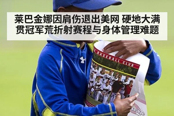 莱巴金娜因肩伤退出美网 硬地大满贯冠军荒折射赛程与身体管理难题